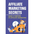Affiliate Marketing Secrets: Make A Fortune In Affiliate Marketing: E Commerce Affiliate Marketing