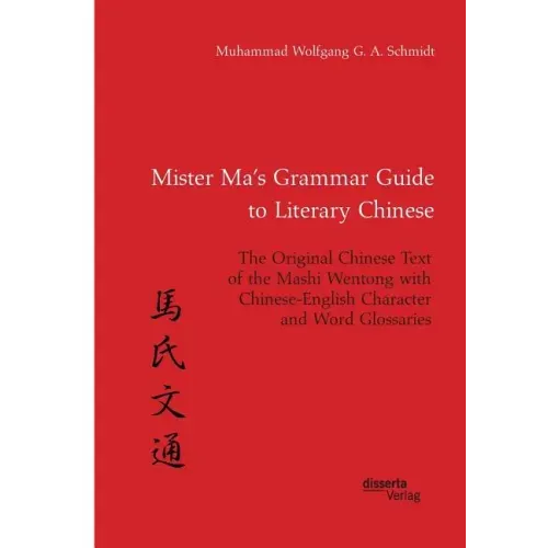 Mister Ma's Grammar Guide to Literary Chinese. The Original Chinese Text of the Mashi Wentong with Chinese-English Character and Word Glossaries