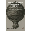 Science Fiction in Colonial India, 1835-1905: Five Stories of Speculation, Resistance and Rebellion