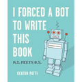I Forced a Bot to Write This Book: A.I. Meets B.S.