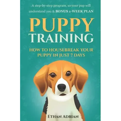 Puppy Training: How to Housebreak Your Puppy in Just 7 Days: A Step-By-Step Program So Your Pup Will Understand You & Bonus 1-Week Pla