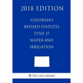 Colorado Revised Statutes - Title 37 - Water and Irrigation - General (2018 Edition)