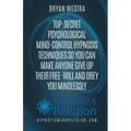 Top-Secret Psychological Mind-Control Hypnosis Techniques: So You Can Make Anyone Give Up Their Free-Will And Obey You Mindlessly