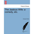 The Jealous Wife: A Comedy, Etc.