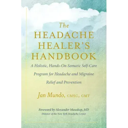 The Headache Healer's Handbook: A Holistic, Hands-On Somatic Self-Care Program for Headache and Migraine Relief and Prevention