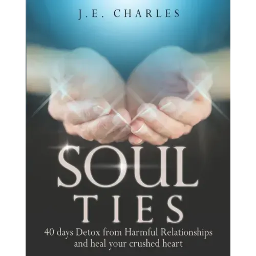 Soul Ties: 40-Day Detox from Harmful Relationships to Heal Your Crushed Heart