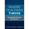 Where Teachers Thrive: Organizing Schools for Success