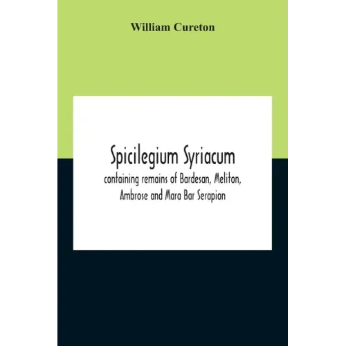 Spicilegium Syriacum: Containing Remains Of Bardesan, Meliton, Ambrose And Mara Bar Serapion