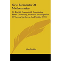 New Elements Of Mathematics: Or Euclid Corrected, Containing Plane Geometry, General Investigation Of Areas, Surfaces, And Solids (1773)