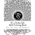 It's a Yorkie Life Adult Coloring Book: For the Love of Yorkies