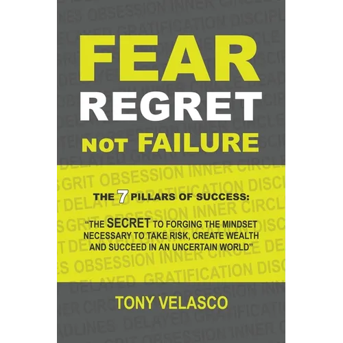 Fear Regret, Not Failure: The 7 Pillars of Success: "The SECRET to forging the mindset necessary to take risk, create wealth and succeed in an u