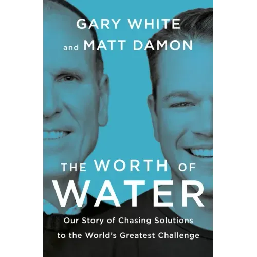 The Worth of Water: Our Story of Chasing Solutions to the World's Greatest Challenge