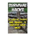 Survival Hacks: 15 Useful Traps and Snares To Harvest Wild Meat