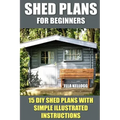 Shed Plans for Beginners: 15 DIY Shed Plans with Simple Illustrated Instructions