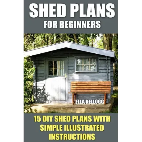 Shed Plans for Beginners: 15 DIY Shed Plans with Simple Illustrated Instructions