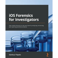 iOS Forensics for Investigators: Take mobile forensics to the next level by analyzing, extracting, and reporting sensitive evidence