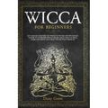 Wicca for Beginners: Let's Explore Together the World of Witches and Witchcraft. A Guide to Its History, Wiccan Beliefs, Magic, Book of Spe