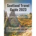 Scotland Travel Guide 2023: Your Ultimate Guidebook to Unforgettable Adventures