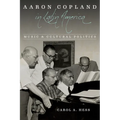 Aaron Copland in Latin America: Music and Cultural Politics