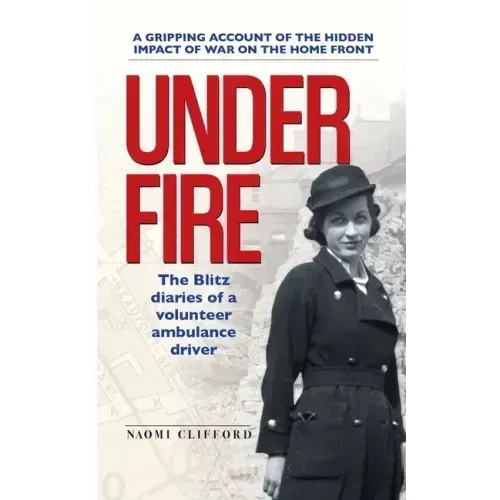 Under Fire: The Blitz diaries of a volunteer ambulance driver