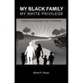 My Black Family, My White Privilege: A White Man's Journey Through the Nation's Racial Minefield
