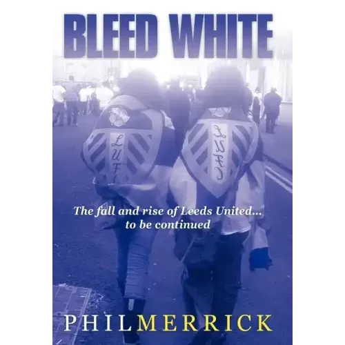 Bleed White: The Fall and Rise of Leeds United... to Be Continued