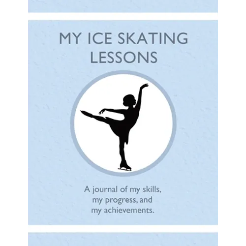 My Ice Skating Lessons: A journal of my skills, my progress, and my achievements.