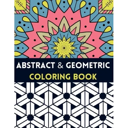Abstract And Geometric Coloring Book: Geometric Coloring Book,30 Beautiful Geometric Designs In Various Styles For You To Explore Your Creative Side.