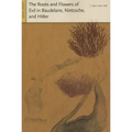The Roots and Flowers of Evil in Baudelaire, Nietzsche, and Hitler