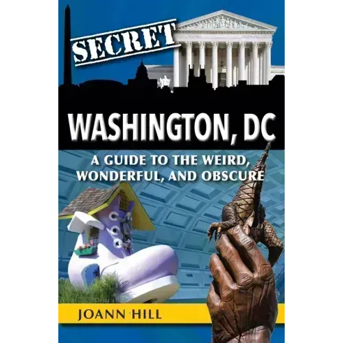 Secret Washington DC: A Guide to the Weird, Wonderful, and Obscure