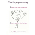 The Reprogramming: Detox your Mind's Negativity and Create the Life you Want