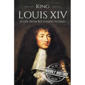 King Louis XIV: A Life From Beginning to End