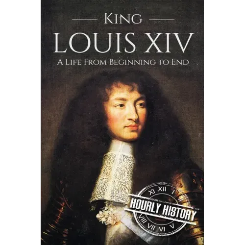 King Louis XIV: A Life From Beginning to End