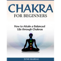 Chakras for Beginners: How to Attain a Balanced Life Through Chakras