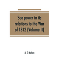 Sea power in its relations to the War of 1812 (Volume II)