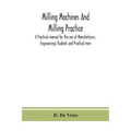 Milling machines and milling practice; A Practical manual for the use of Manufacturers, Engineerings Students and Practical men