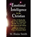 Emotional Intelligence for the Christian: How It Radically Affects Your Hapiness, Health, Success, and Effectiveness for Christ. How to Achieve It Whe