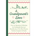 A Grandparent's Love: Over 200 Quotations Celebrating the Unshakeable Bond and Boundless Joy of Our Most Precious Teachers, Caregivers & Family