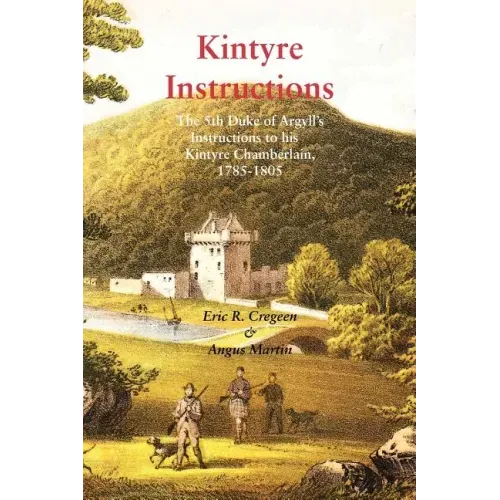 Kintyre Instructions: The 5th Duke of Argyll's Instructions to His Kintyre Chamberlain, 1785-1805