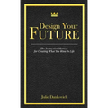 Designing Your Future: The Instruction Manual for Creating What You Want in Life