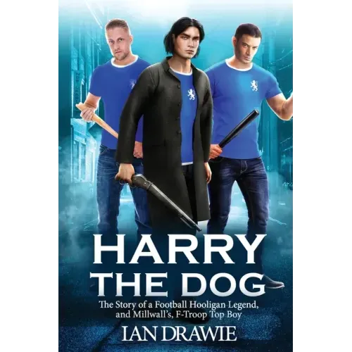 Harry the Dog: The Story of a Football Hooligan Legend, and Millwall's F-Troop Top Boy
