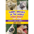 Funny Animals of the World Joke Book for Kids: Funny jokes, hilarious photos, and incredible facts about the silliest animals on the planet!
