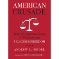 American Crusade: How the Supreme Court Is Weaponizing Religious Freedom