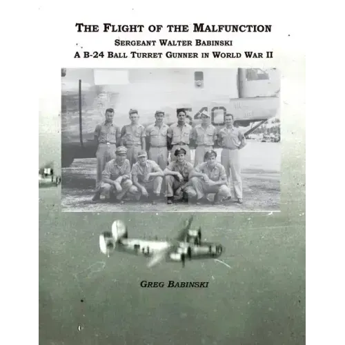 The Flight of the Malfunction: Sergeant Walter Babinski - A B-24 Ball Turret Gunner in WWII