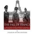 The Fall of France: The History of Nazi Germany's Invasion and Conquest of France During World War II