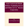 Arms Control and Missile Defense: Explaining Success and Failure in U.S.- Russian Cooperation