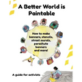 A Better World is Paintable: How to make banners, stencils, street murals, parachute banners, and more!