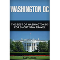 Washington DC: The Best Of Washington DC For Short Stay Travel