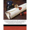 Historia Elemental De La Filosofía Para Uso De Las Universidades, Seminarios Y Colegios...