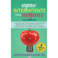 Ayuno Intermitente Para Mujeres: 8 Libros en 1: Coleccion para Principiantes para Perdida Rapida de Peso, Quema De Grasa y un Estilo de Vida Saludable